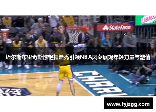 迈尔斯布里奇斯惊艳扣篮秀引领NBA风潮展现年轻力量与激情